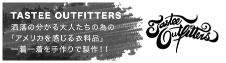 TASTEE OUTFITTERS 洒落の分かる大人たちの為の｢アメリカを感じる衣料品｣一着一着を手作りで製作！！